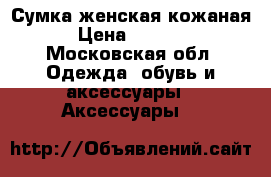 Сумка женская кожаная › Цена ­ 4 000 - Московская обл. Одежда, обувь и аксессуары » Аксессуары   
